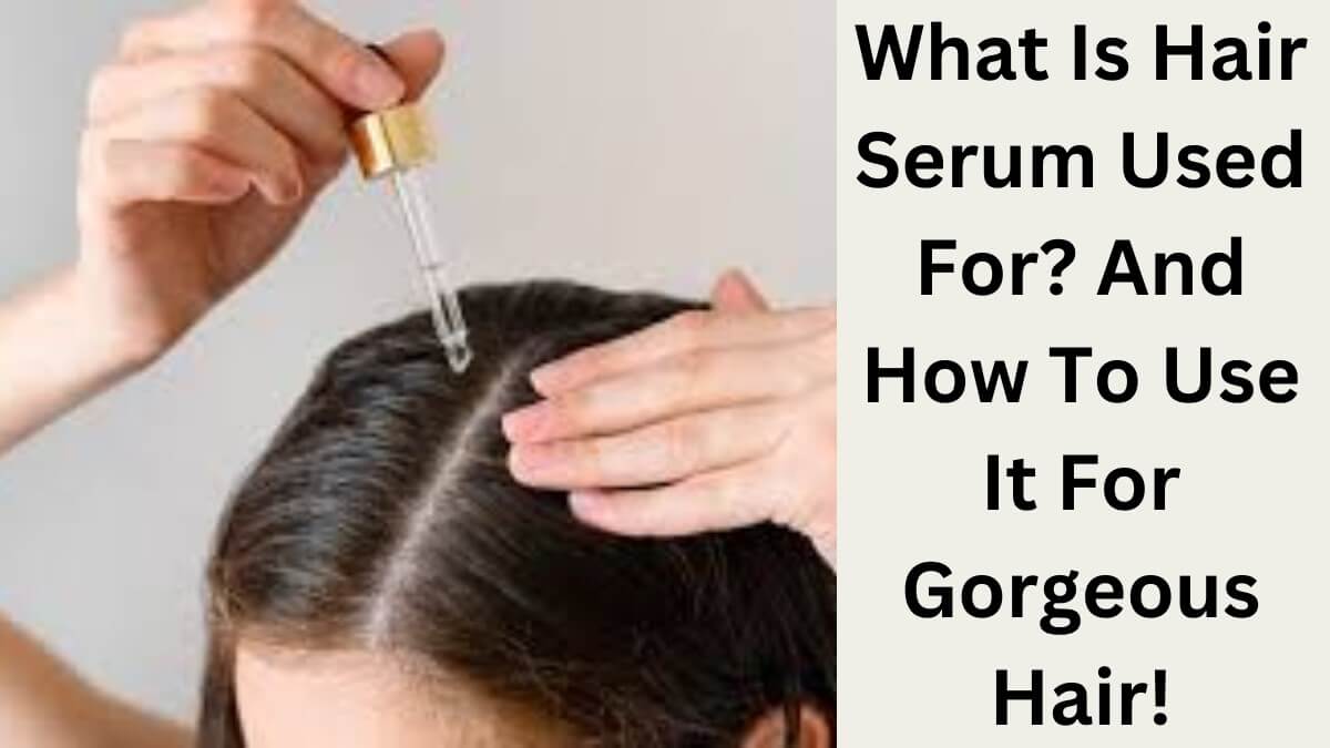 What Is Hair Serum Used For? And How To Use It For Gorgeous Hair!